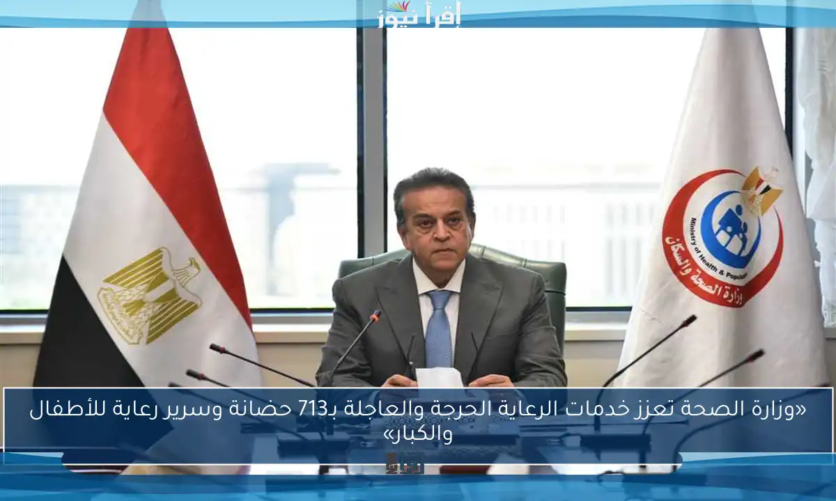 «وزارة الصحة تعزز خدمات الرعاية الحرجة والعاجلة بـ713 حضانة وسرير رعاية للأطفال والكبار»