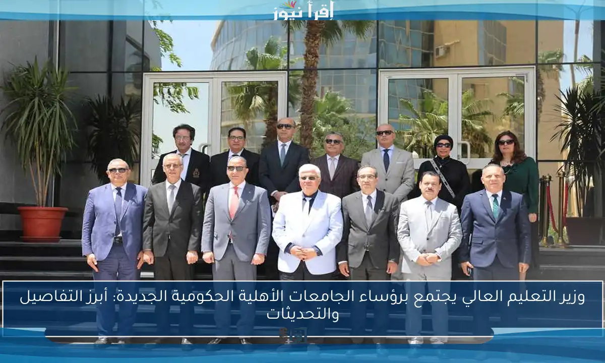 وزير التعليم العالي يجتمع برؤساء الجامعات الأهلية الحكومية الجديدة: أبرز التفاصيل والتحديثات