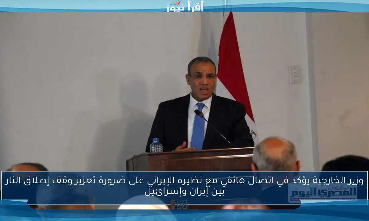 وزير الخارجية يؤكد في اتصال هاتفي مع نظيره الإيراني على ضرورة تعزيز وقف إطلاق النار بين إيران وإسرائيل