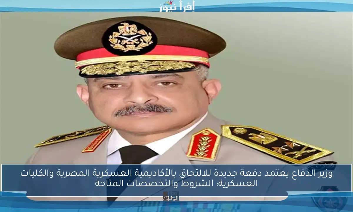 وزير الدفاع يعتمد دفعة جديدة للالتحاق بالأكاديمية العسكرية المصرية والكليات العسكرية: الشروط والتخصصات المتاحة