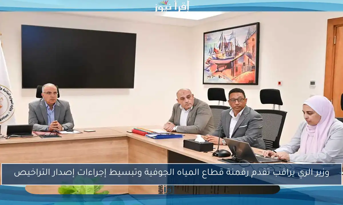وزير الري يراقب تقدم رقمنة قطاع المياه الجوفية وتبسيط إجراءات إصدار التراخيص