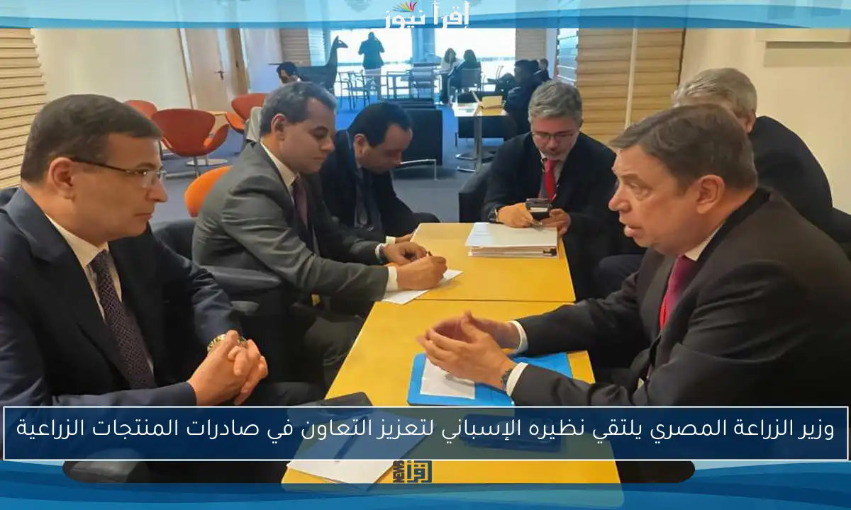 وزير الزراعة المصري يلتقي نظيره الإسباني لتعزيز التعاون في صادرات المنتجات الزراعية