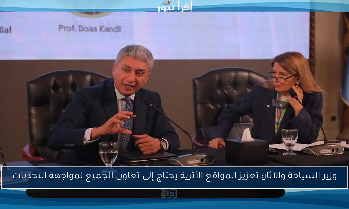وزير السياحة والآثار: تعزيز المواقع الأثرية يحتاج إلى تعاون الجميع لمواجهة التحديات