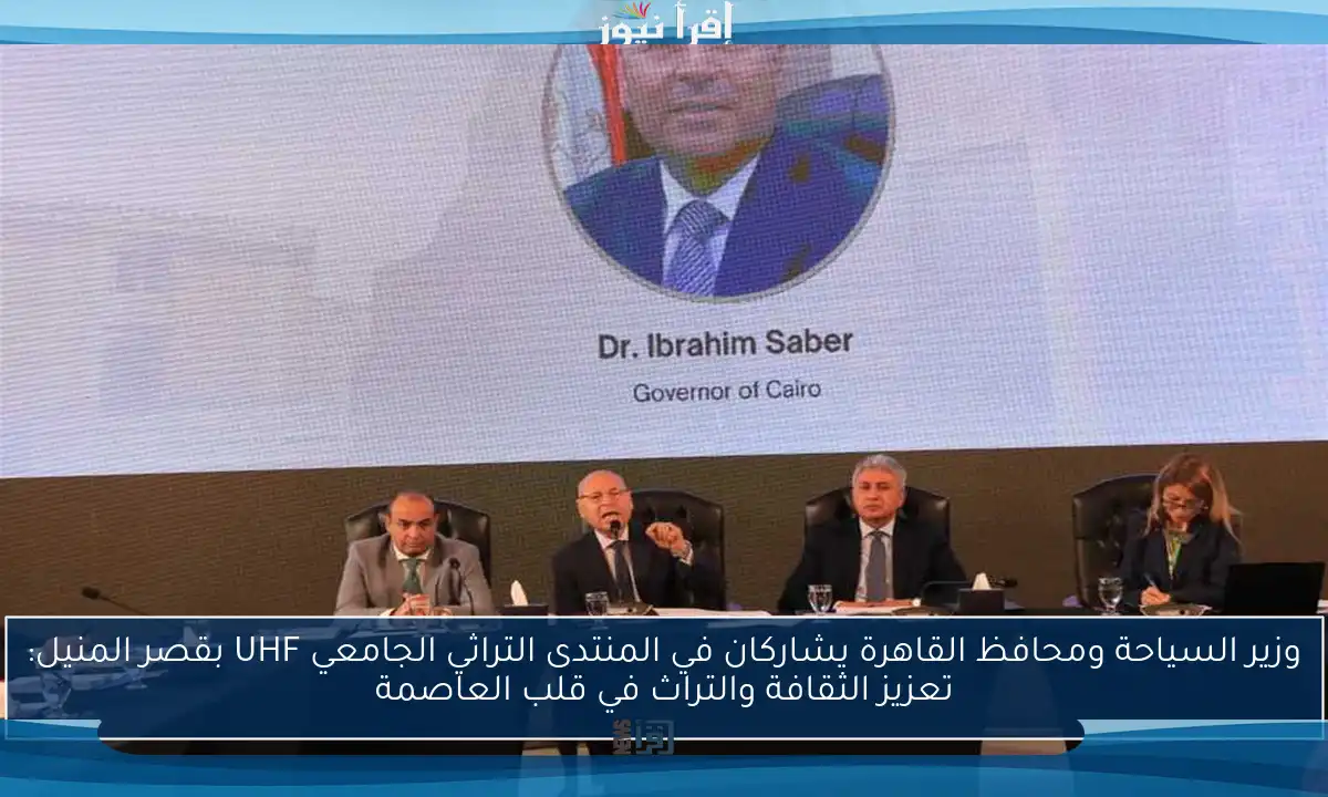 وزير السياحة ومحافظ القاهرة يشاركان في المنتدى التراثي الجامعي UHF بقصر المنيل: تعزيز الثقافة والتراث في قلب العاصمة