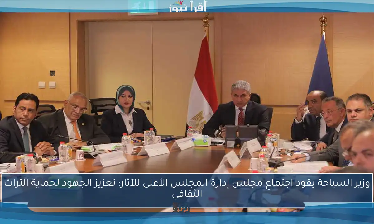 وزير السياحة يقود اجتماع مجلس إدارة المجلس الأعلى للآثار: تعزيز الجهود لحماية التراث الثقافي