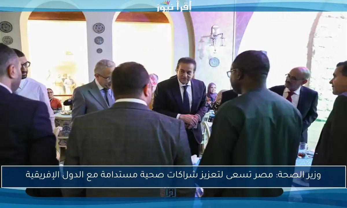 وزير الصحة: مصر تسعى لتعزيز شراكات صحية مستدامة مع الدول الإفريقية