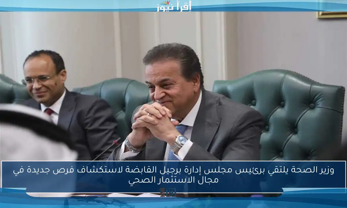 وزير الصحة يلتقي برئيس مجلس إدارة برجيل القابضة لاستكشاف فرص جديدة في مجال الاستثمار الصحي