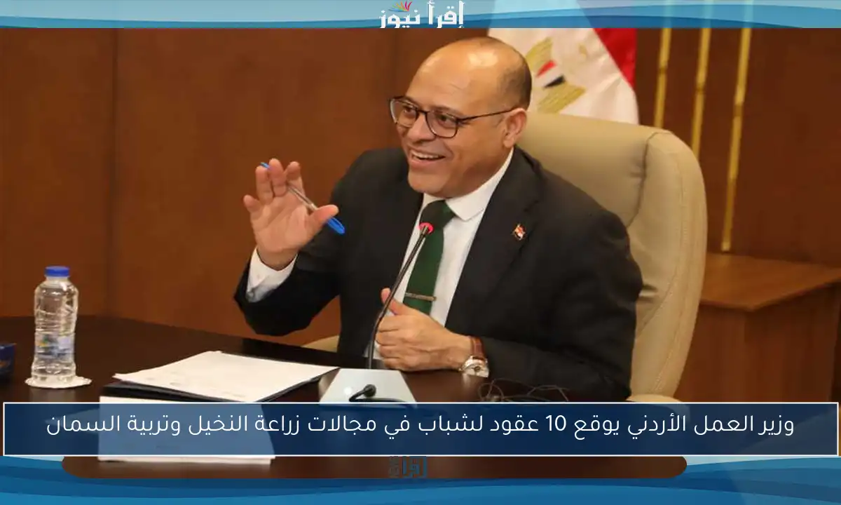 وزير العمل الأردني يوقع 10 عقود لشباب في مجالات زراعة النخيل وتربية السمان