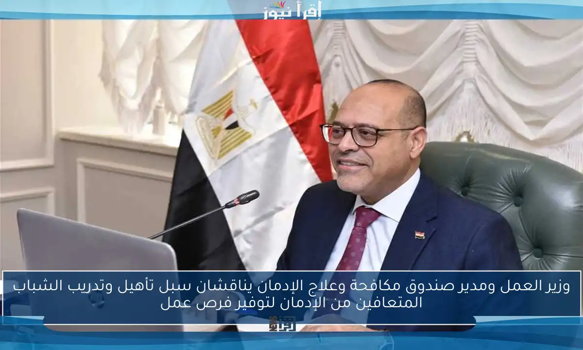 وزير العمل ومدير صندوق مكافحة وعلاج الإدمان يناقشان سبل تأهيل وتدريب الشباب المتعافين من الإدمان لتوفير فرص عمل