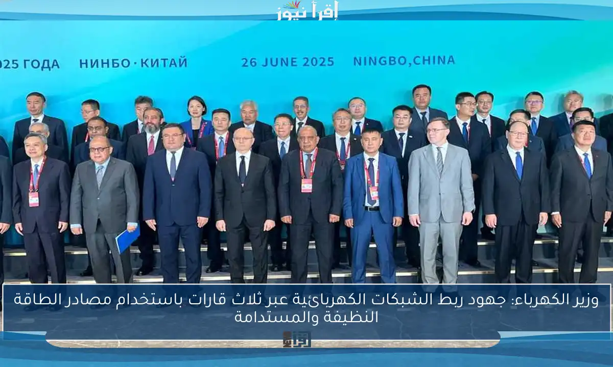 وزير الكهرباء: جهود ربط الشبكات الكهربائية عبر ثلاث قارات باستخدام مصادر الطاقة النظيفة والمستدامة