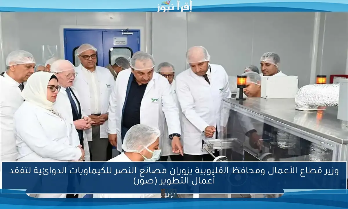 وزير قطاع الأعمال ومحافظ القليوبية يزوران مصانع النصر للكيماويات الدوائية لتفقد أعمال التطوير (صور)