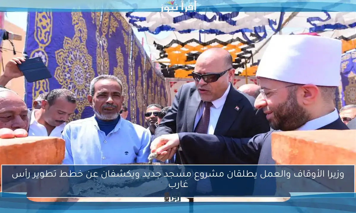 وزيرا الأوقاف والعمل يطلقان مشروع مسجد جديد ويكشفان عن خطط تطوير رأس غارب