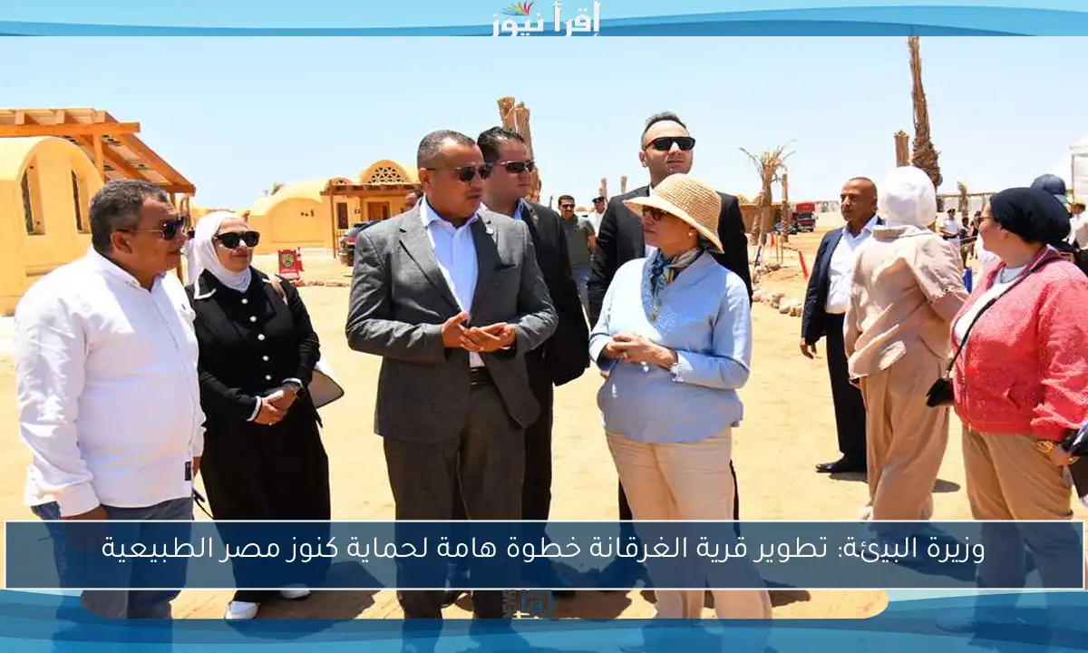 وزيرة البيئة: تطوير قرية الغرقانة خطوة هامة لحماية كنوز مصر الطبيعية