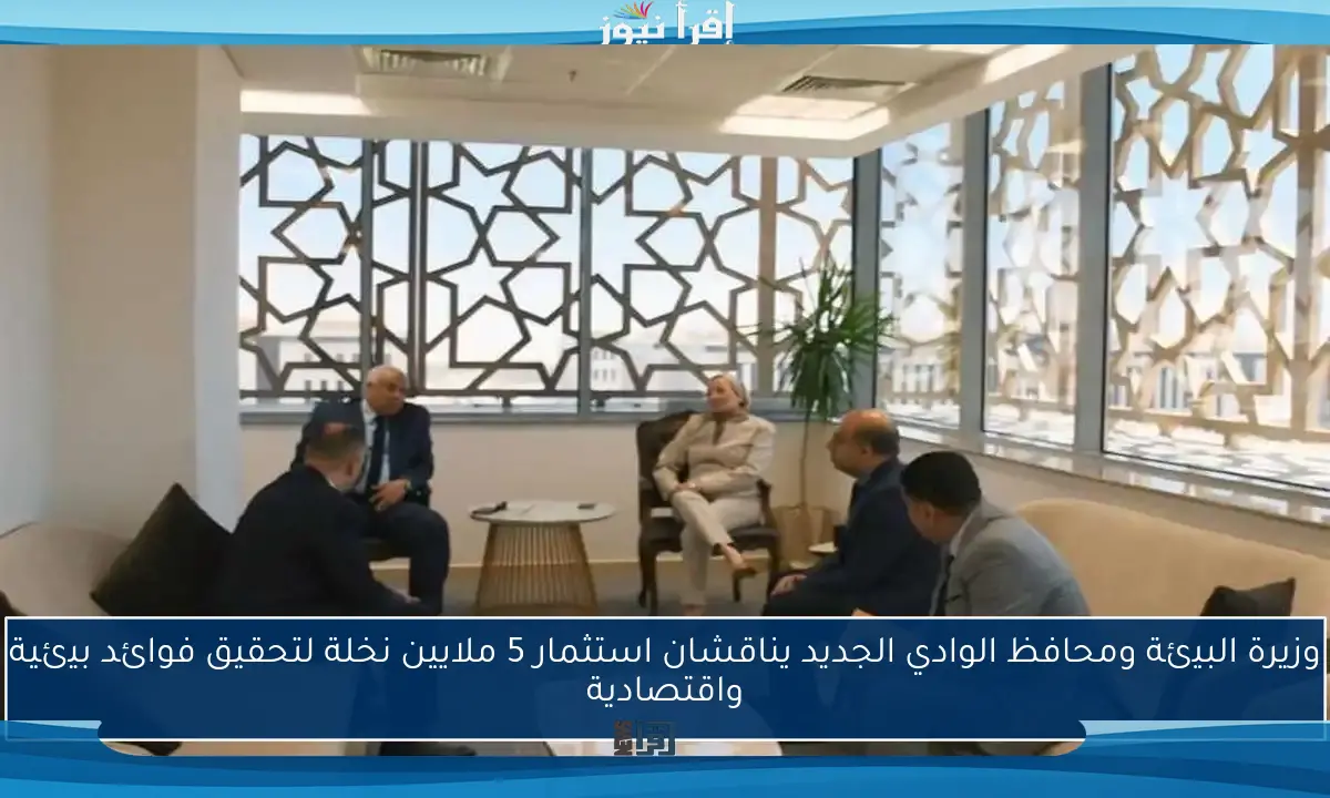 وزيرة البيئة ومحافظ الوادي الجديد يناقشان استثمار 5 ملايين نخلة لتحقيق فوائد بيئية واقتصادية
