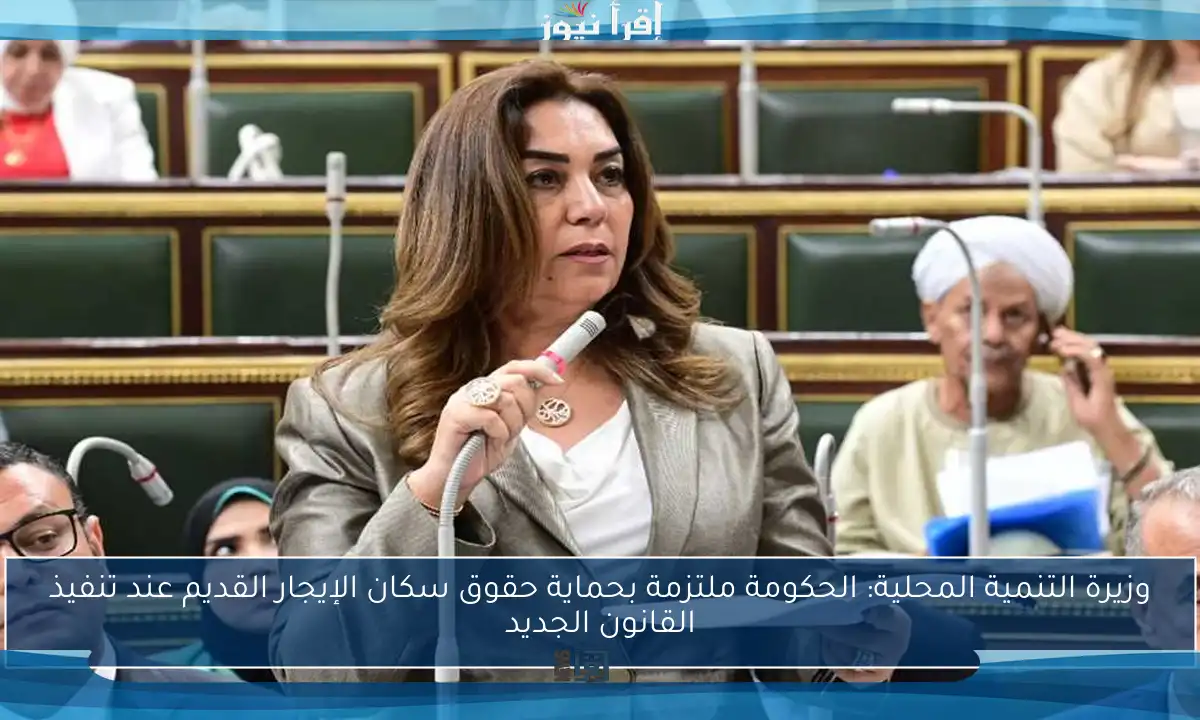 وزيرة التنمية المحلية: الحكومة ملتزمة بحماية حقوق سكان الإيجار القديم عند تنفيذ القانون الجديد