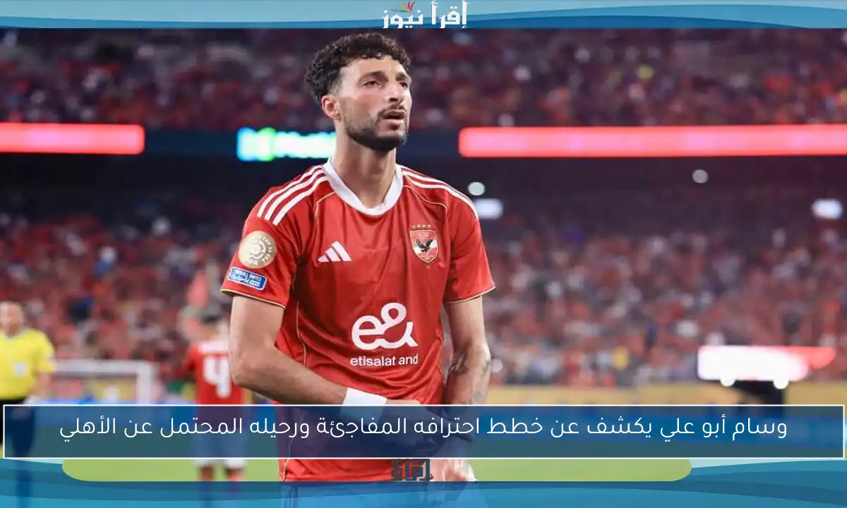 وسام أبو علي يكشف عن خطط احترافه المفاجئة ورحيله المحتمل عن الأهلي