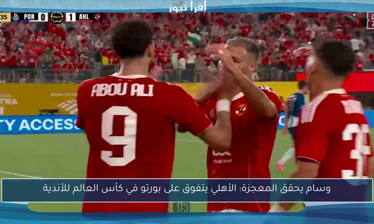 وسام يحقق المعجزة: الأهلي يتفوق على بورتو في كأس العالم للأندية