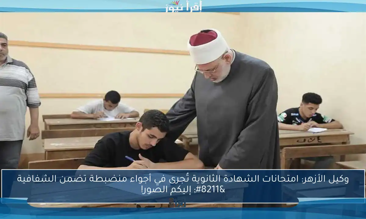 وكيل الأزهر: امتحانات الشهادة الثانوية تُجرى في أجواء منضبطة تضمن الشفافية – إليكم الصور!