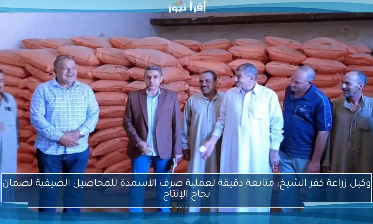 وكيل زراعة كفر الشيخ: متابعة دقيقة لعملية صرف الأسمدة للمحاصيل الصيفية لضمان نجاح الإنتاج