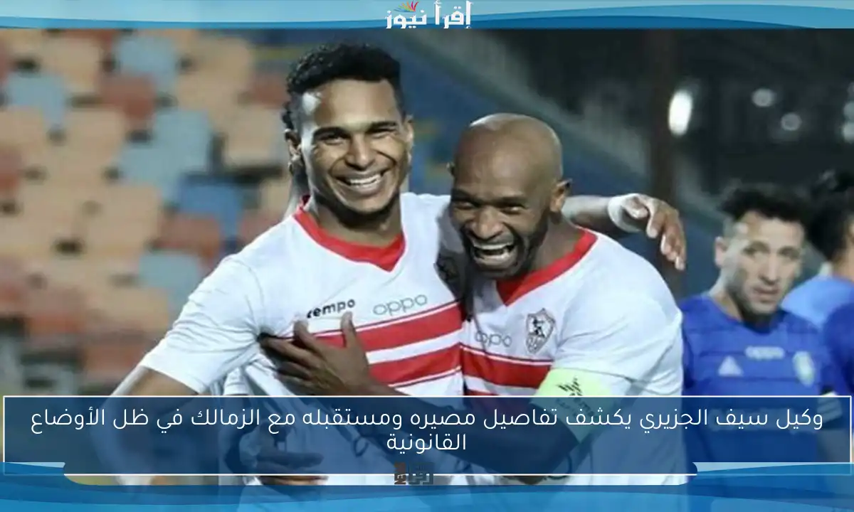 وكيل سيف الجزيري يكشف تفاصيل مصيره ومستقبله مع الزمالك في ظل الأوضاع القانونية