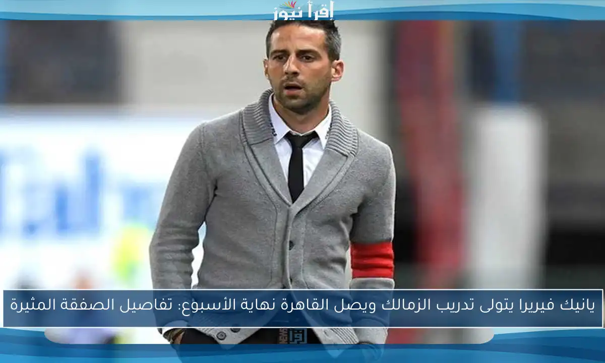 يانيك فيريرا يتولى تدريب الزمالك ويصل القاهرة نهاية الأسبوع: تفاصيل الصفقة المثيرة