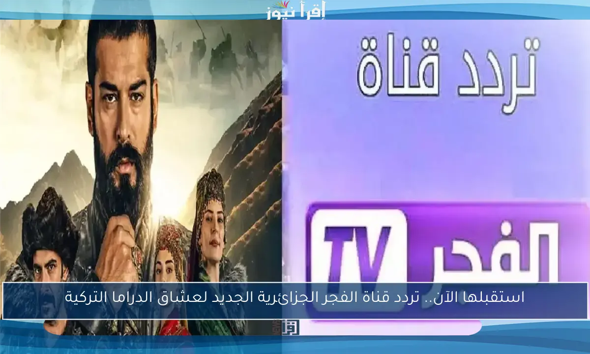 استقبلها الآن.. تردد قناة الفجر الجزائرية الجديد لعشاق الدراما التركية