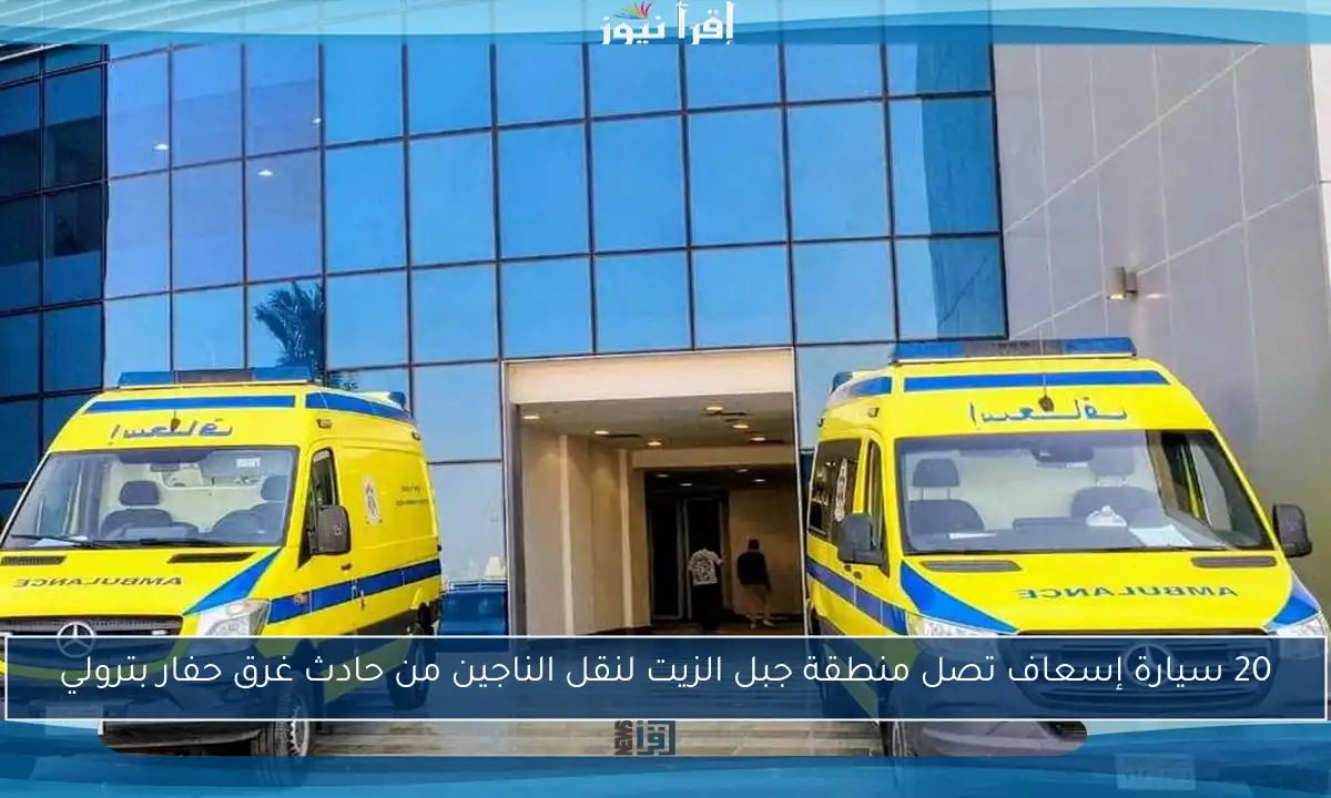 20 سيارة إسعاف تصل منطقة جبل الزيت لنقل الناجين من حادث غرق حفار بترولي
