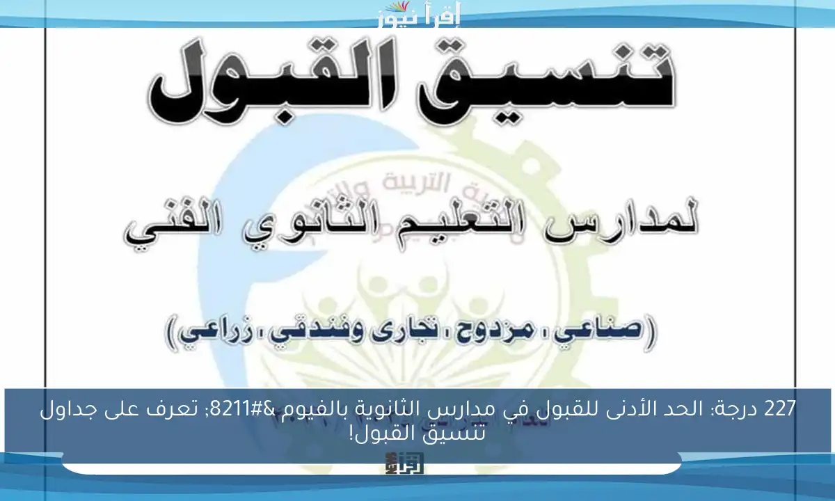 227 درجة: الحد الأدنى للقبول في مدارس الثانوية بالفيوم – تعرف على جداول تنسيق القبول!