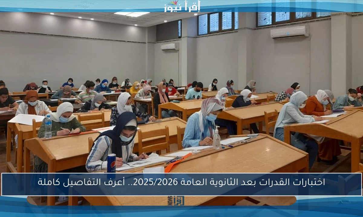 اختبارات القدرات بعد الثانوية العامة 2025/2026.. أعرف التفاصيل كاملة