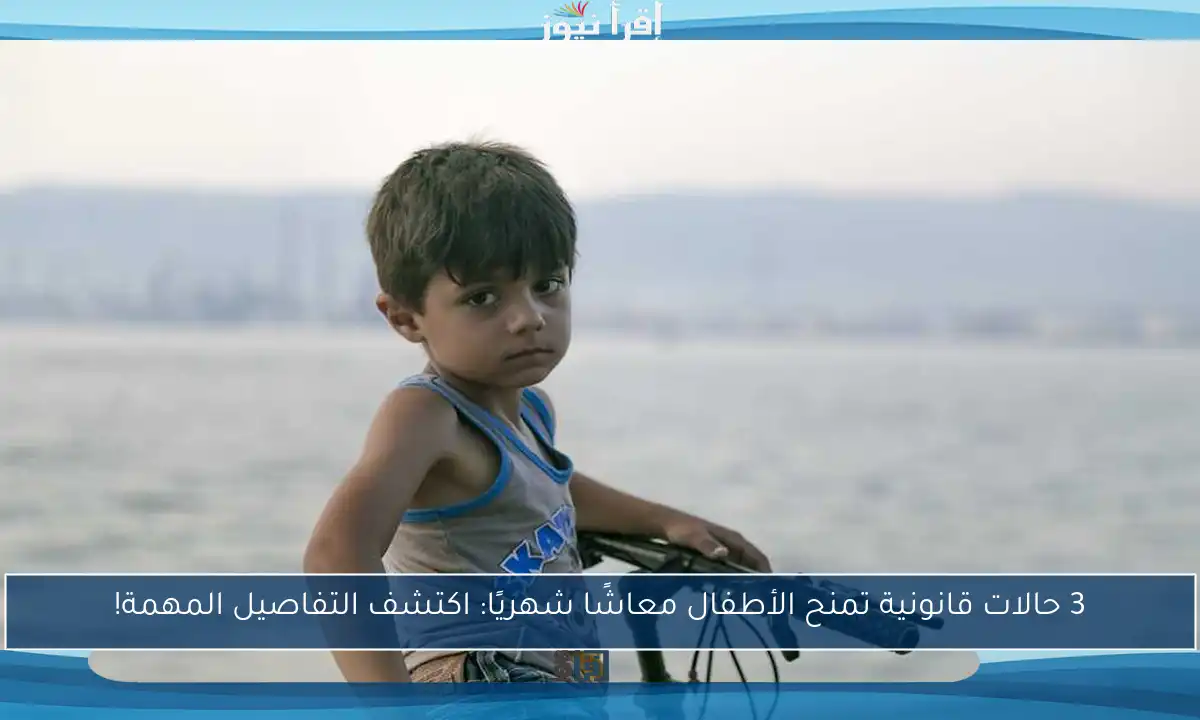 3 حالات قانونية تمنح الأطفال معاشًا شهريًا: اكتشف التفاصيل المهمة!