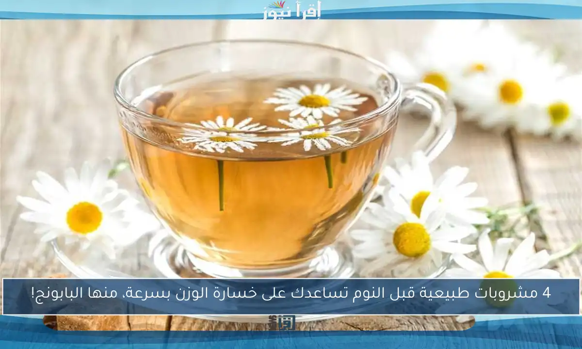 4 مشروبات طبيعية قبل النوم تساعدك على خسارة الوزن بسرعة، منها البابونج!