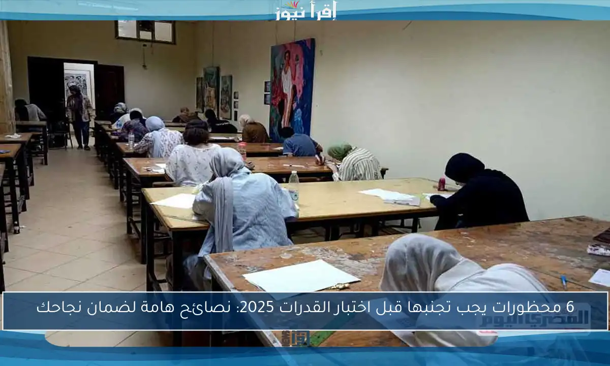 6 محظورات يجب تجنبها قبل اختبار القدرات 2025: نصائح هامة لضمان نجاحك