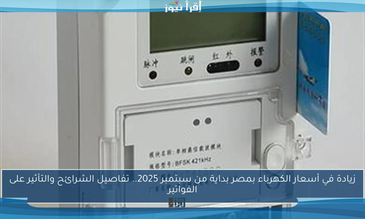 زيادة في أسعار الكهرباء بمصر بداية من سبتمبر 2025.. تفاصيل الشرائح والتأثير على الفواتير