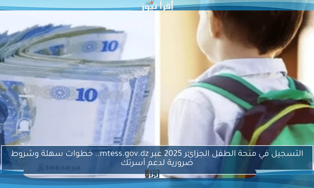 التسجيل في منحة الطفل الجزائر 2025 عبر mtess.gov.dz.. خطوات سهلة وشروط ضرورية لدعم أسرتك
