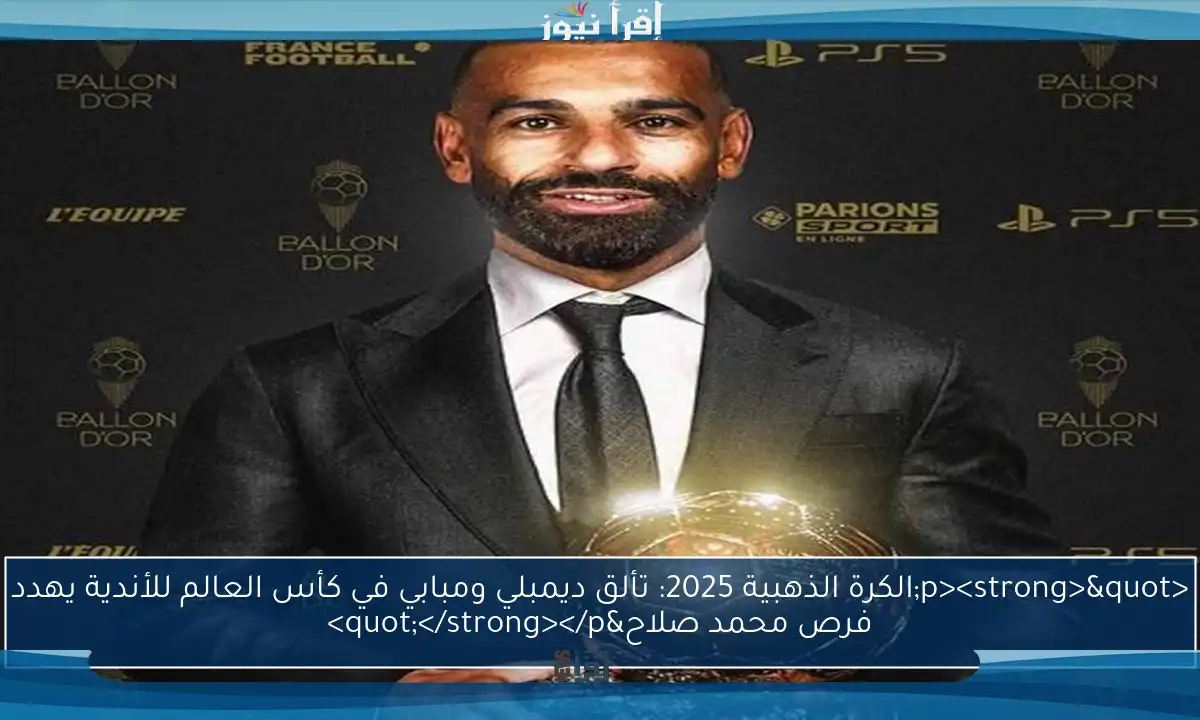 <p><strong>"الكرة الذهبية 2025: تألق ديمبلي ومبابي في كأس العالم للأندية يهدد فرص محمد صلاح"</strong></p>