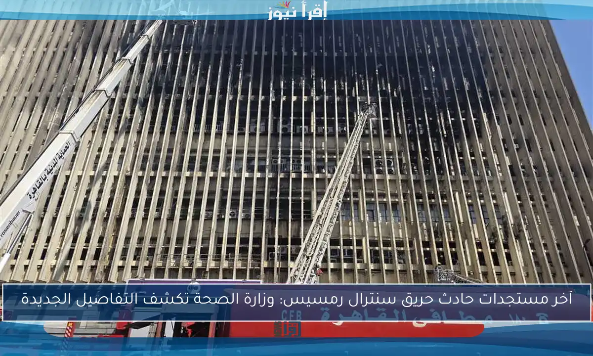 آخر مستجدات حادث حريق سنترال رمسيس: وزارة الصحة تكشف التفاصيل الجديدة