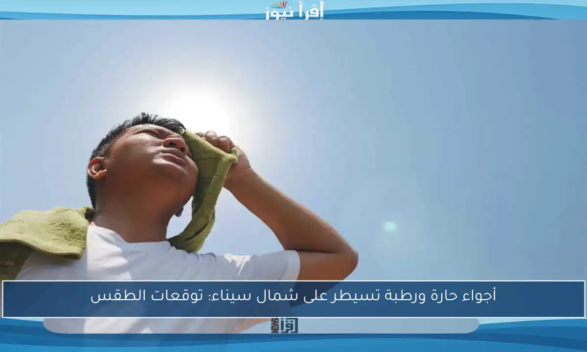 أجواء حارة ورطبة تسيطر على شمال سيناء: توقعات الطقس