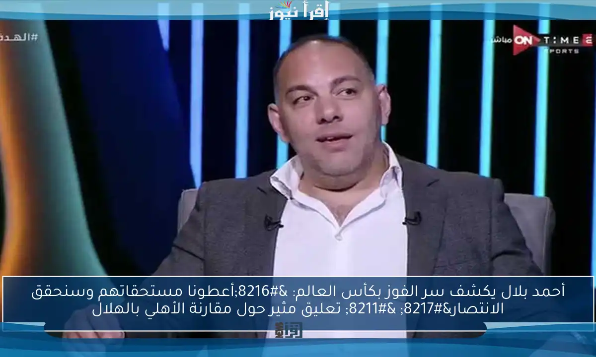 أحمد بلال يكشف سر الفوز بكأس العالم: ‘أعطونا مستحقاتهم وسنحقق الانتصار’ – تعليق مثير حول مقارنة الأهلي بالهلال