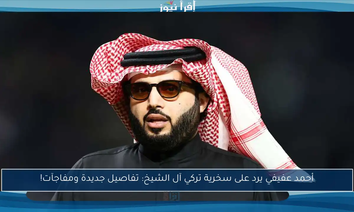 أحمد عفيفي يرد على سخرية تركي آل الشيخ: تفاصيل جديدة ومفاجآت!