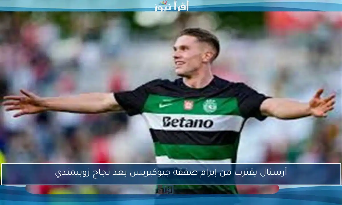 أرسنال يقترب من إبرام صفقة جيوكيريس بعد نجاح زوبيمندي