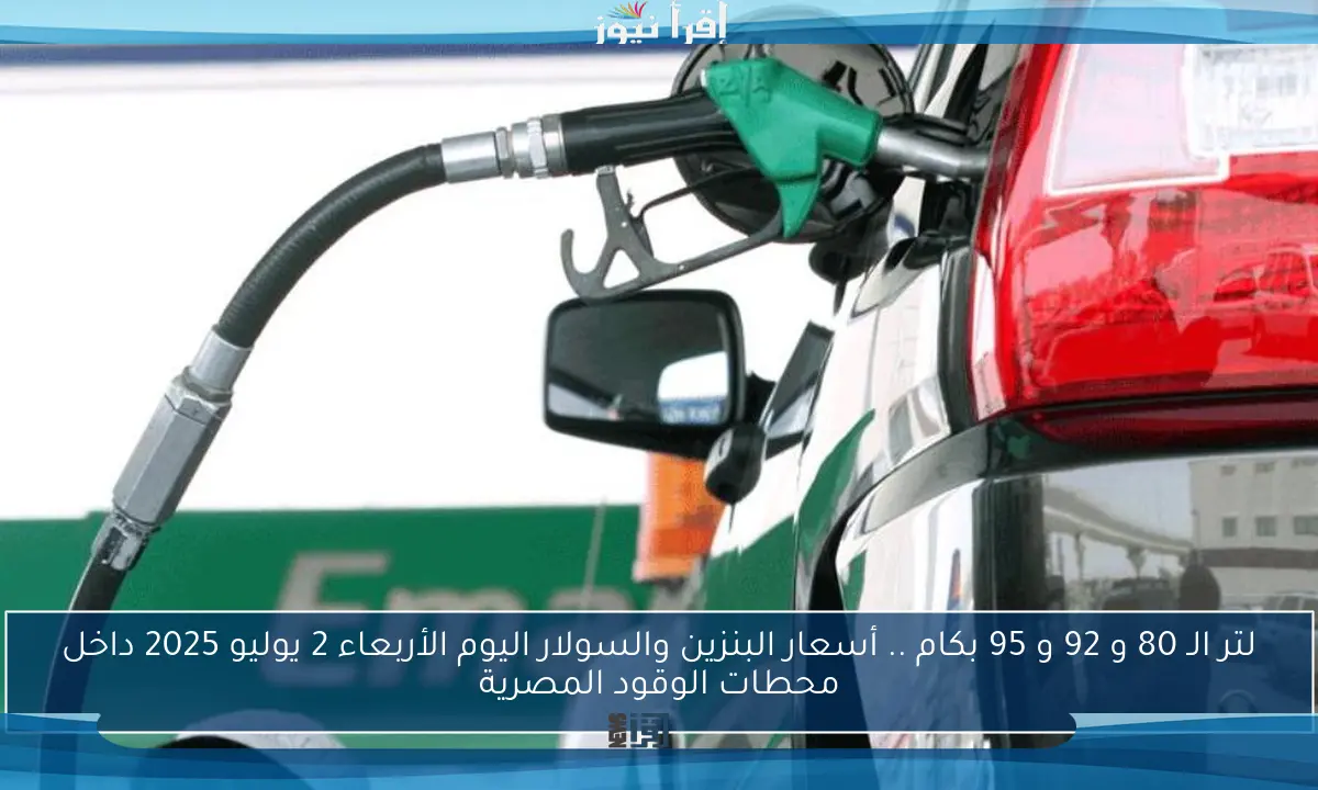 لتر الـ 80 و 92 و 95 بكام .. أسعار البنزين والسولار اليوم الأربعاء 2 يوليو 2025 داخل محطات الوقود المصرية
