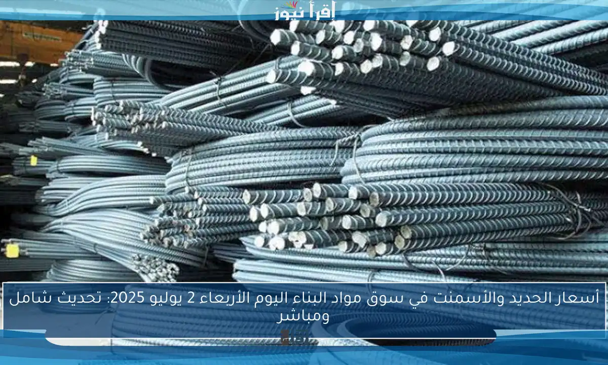 أسعار الحديد والأسمنت في سوق مواد البناء اليوم الأربعاء 2 يوليو 2025: تحديث شامل ومباشر