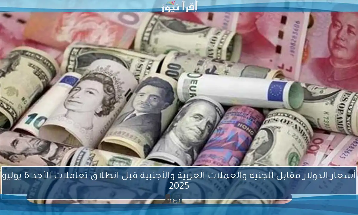 أسعار الدولار مقابل الجنيه والعملات العربية والأجنبية قبل انطلاق تعاملات الأحد 6 يوليو 2025