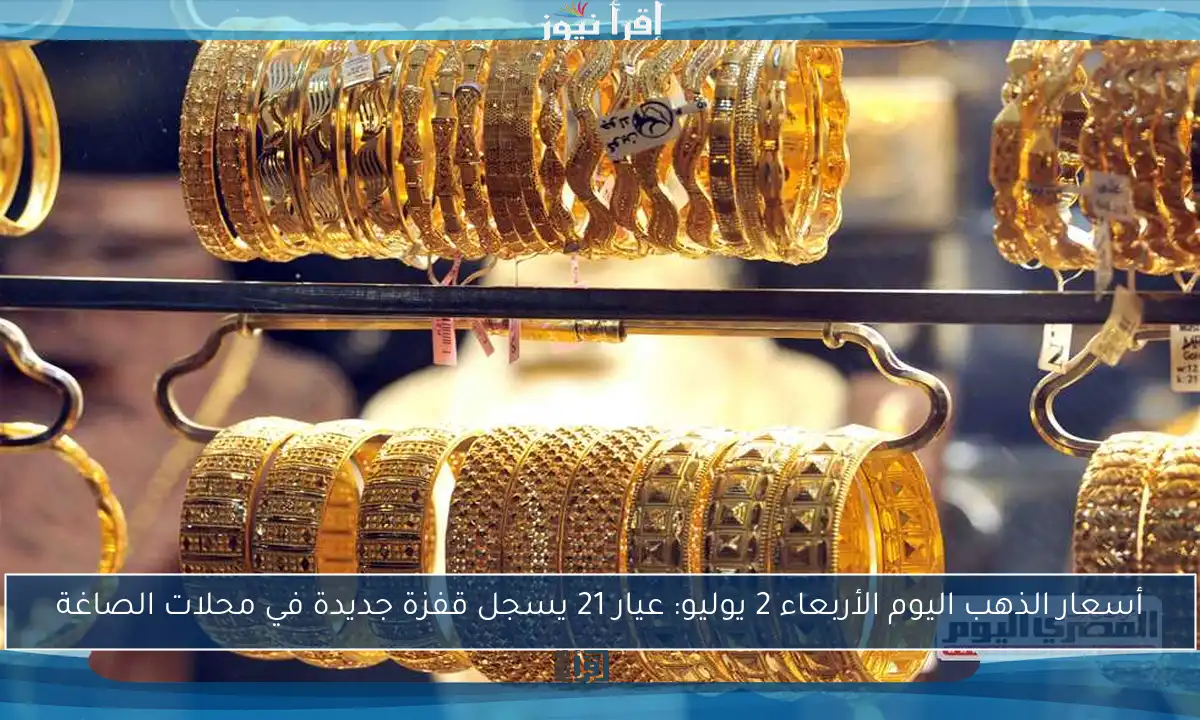 أسعار الذهب اليوم الأربعاء 2 يوليو: عيار 21 يسجل قفزة جديدة في محلات الصاغة