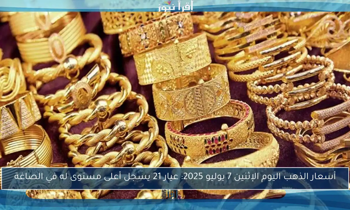 أسعار الذهب اليوم الإثنين 7 يوليو 2025: عيار 21 يسجل أعلى مستوى له في الصاغة