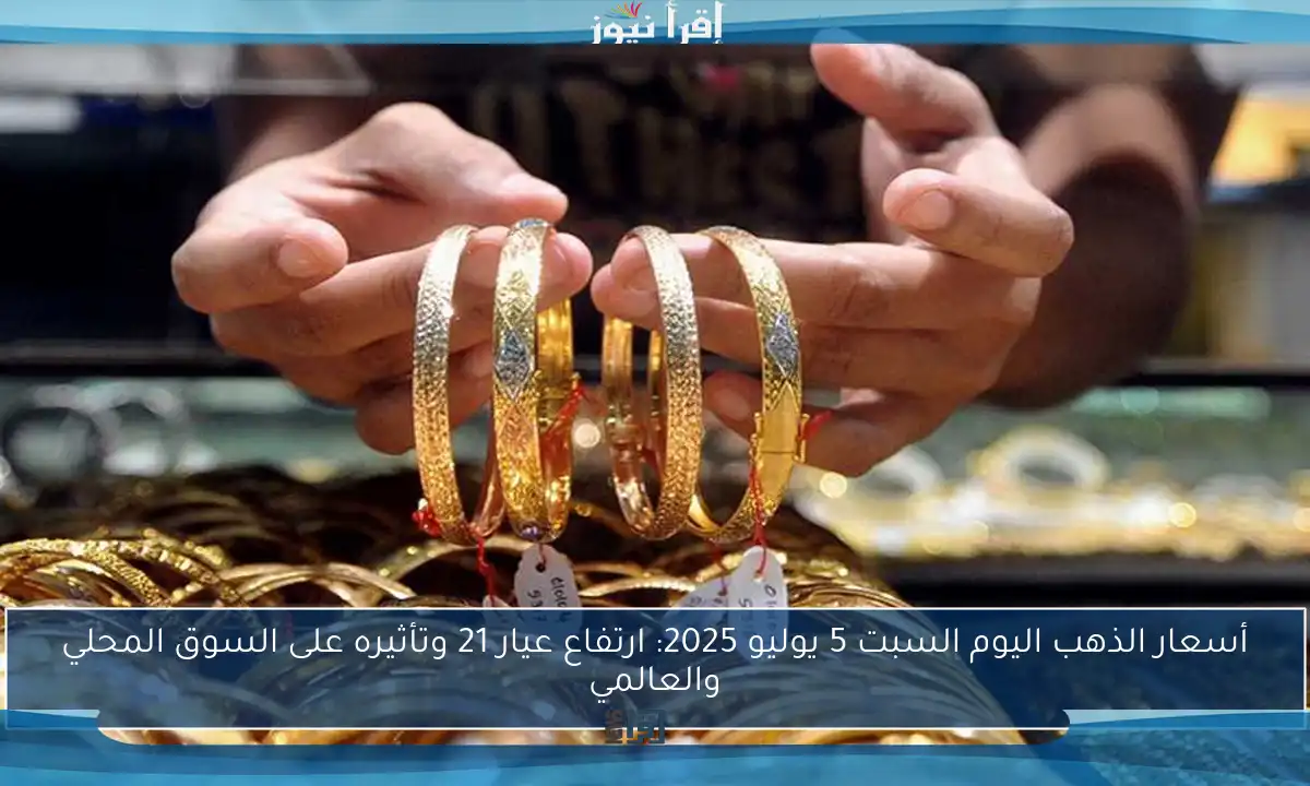 أسعار الذهب اليوم السبت 5 يوليو 2025: ارتفاع عيار 21 وتأثيره على السوق المحلي والعالمي