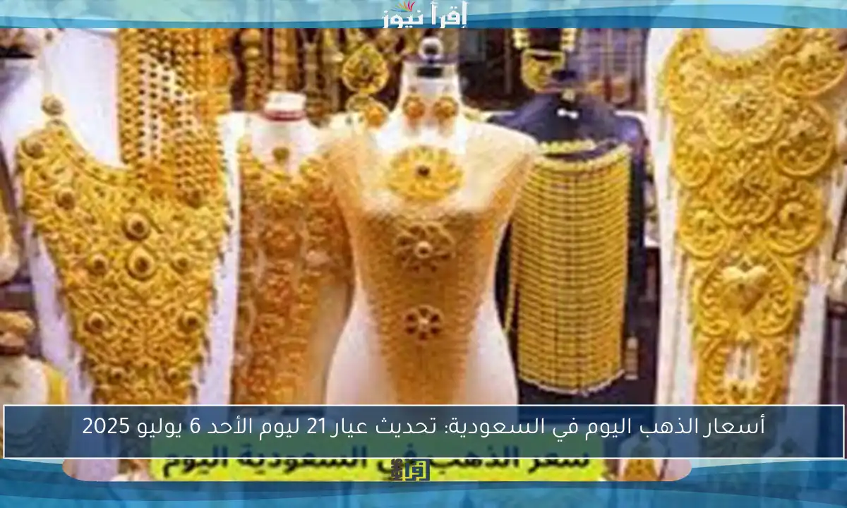 أسعار الذهب اليوم في السعودية: تحديث عيار 21 ليوم الأحد 6 يوليو 2025
