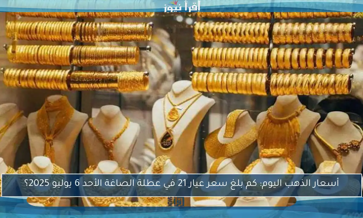 أسعار الذهب اليوم: كم بلغ سعر عيار 21 في عطلة الصاغة الأحد 6 يوليو 2025؟