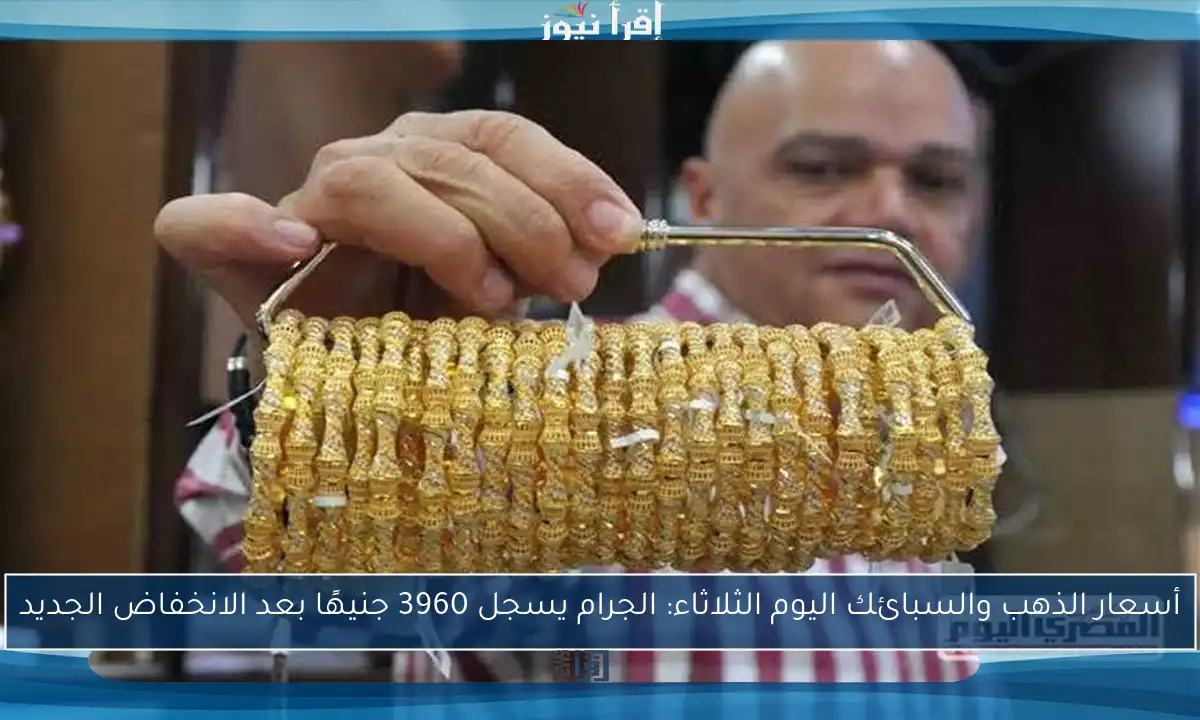 أسعار الذهب والسبائك اليوم الثلاثاء: الجرام يسجل 3960 جنيهًا بعد الانخفاض الجديد