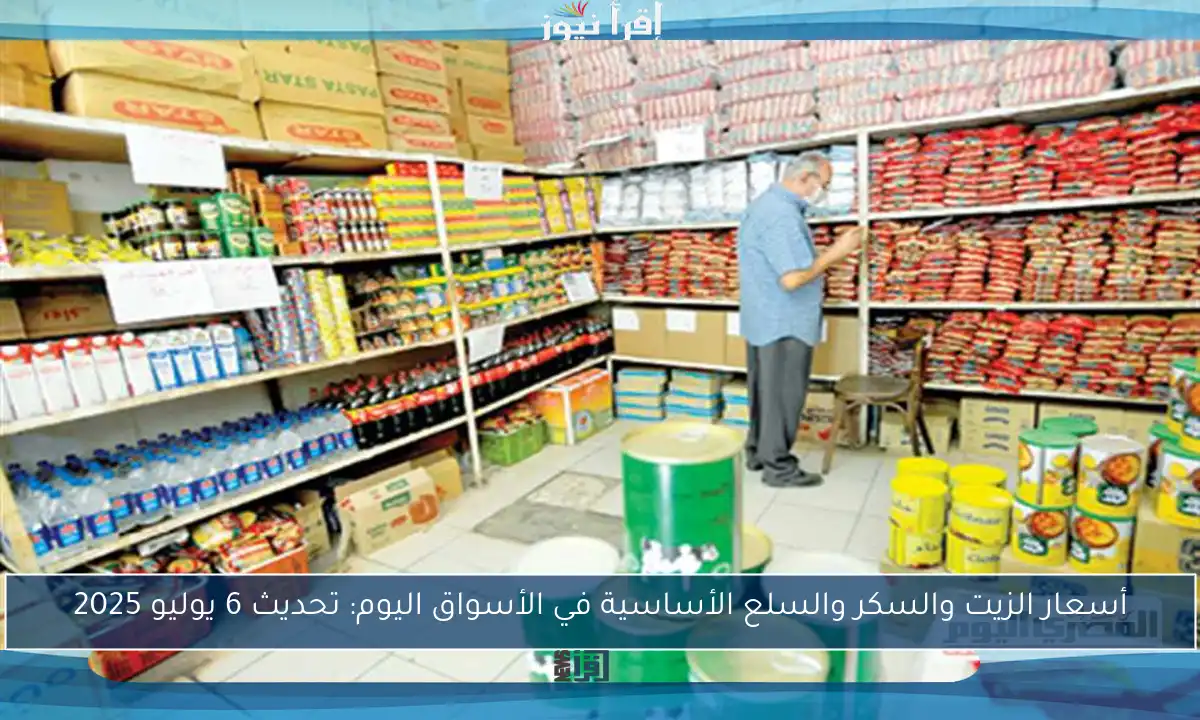 أسعار الزيت والسكر والسلع الأساسية في الأسواق اليوم: تحديث 6 يوليو 2025
